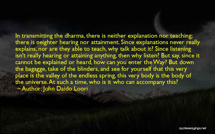 John Daido Loori Quotes: In Transmitting The Dharma, There Is Neither Explanation Nor Teaching; There Is Neighter Hearing Nor Attainment. Since Explanations Never Really