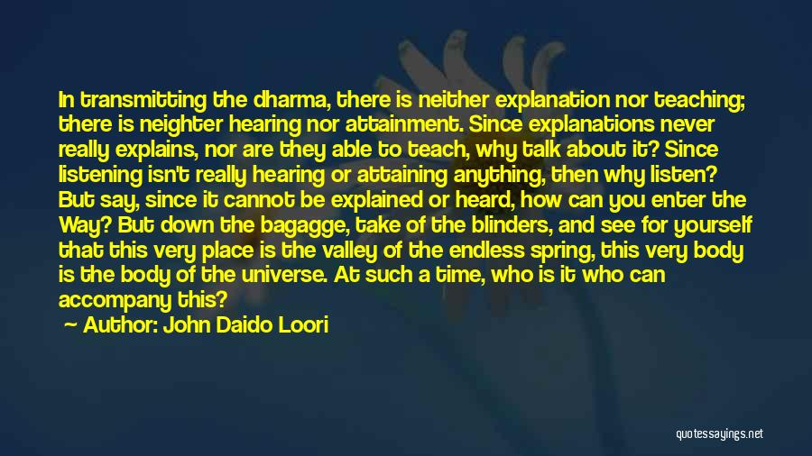 John Daido Loori Quotes: In Transmitting The Dharma, There Is Neither Explanation Nor Teaching; There Is Neighter Hearing Nor Attainment. Since Explanations Never Really