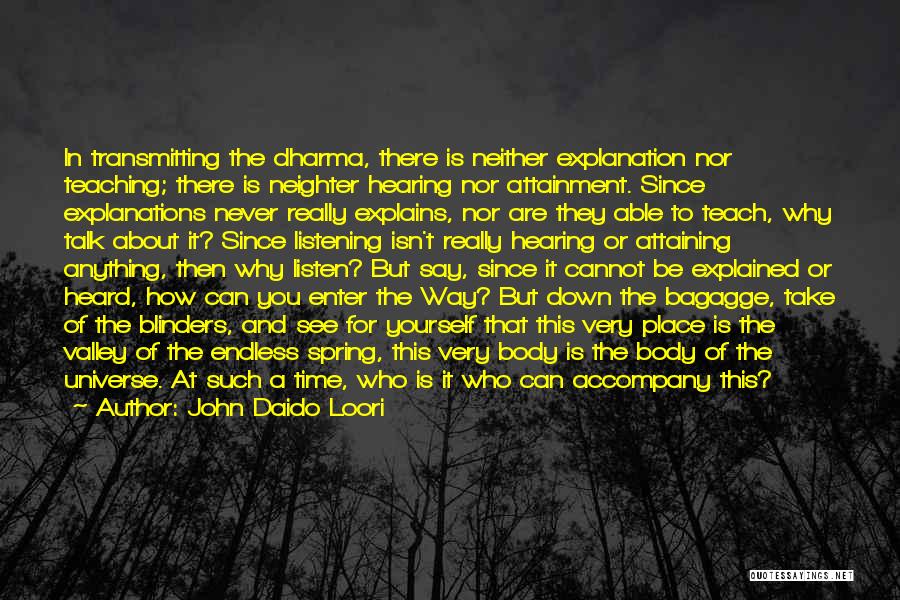 John Daido Loori Quotes: In Transmitting The Dharma, There Is Neither Explanation Nor Teaching; There Is Neighter Hearing Nor Attainment. Since Explanations Never Really