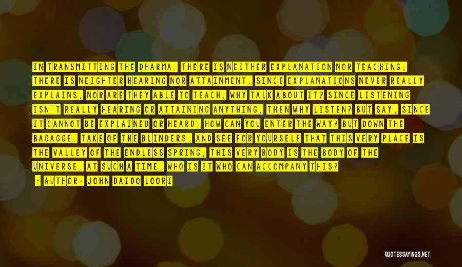 John Daido Loori Quotes: In Transmitting The Dharma, There Is Neither Explanation Nor Teaching; There Is Neighter Hearing Nor Attainment. Since Explanations Never Really