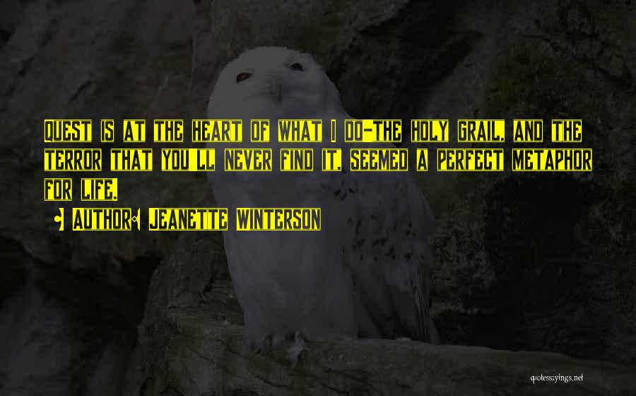 Jeanette Winterson Quotes: Quest Is At The Heart Of What I Do-the Holy Grail, And The Terror That You'll Never Find It, Seemed