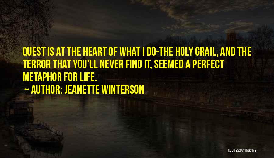 Jeanette Winterson Quotes: Quest Is At The Heart Of What I Do-the Holy Grail, And The Terror That You'll Never Find It, Seemed