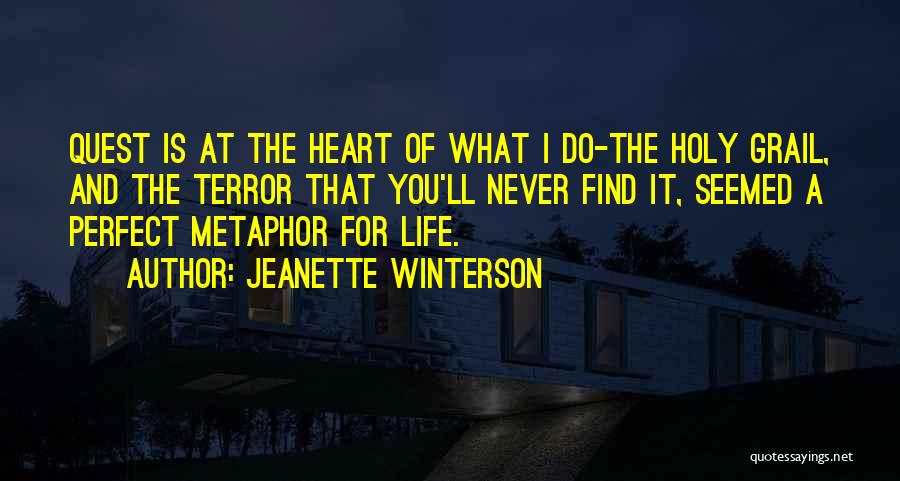 Jeanette Winterson Quotes: Quest Is At The Heart Of What I Do-the Holy Grail, And The Terror That You'll Never Find It, Seemed