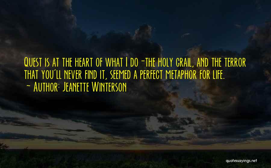 Jeanette Winterson Quotes: Quest Is At The Heart Of What I Do-the Holy Grail, And The Terror That You'll Never Find It, Seemed