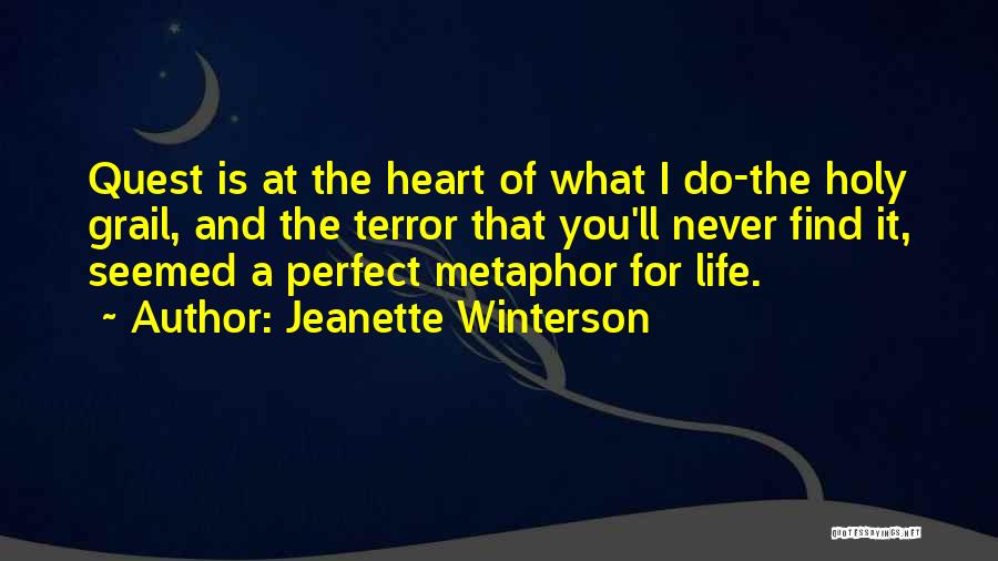 Jeanette Winterson Quotes: Quest Is At The Heart Of What I Do-the Holy Grail, And The Terror That You'll Never Find It, Seemed