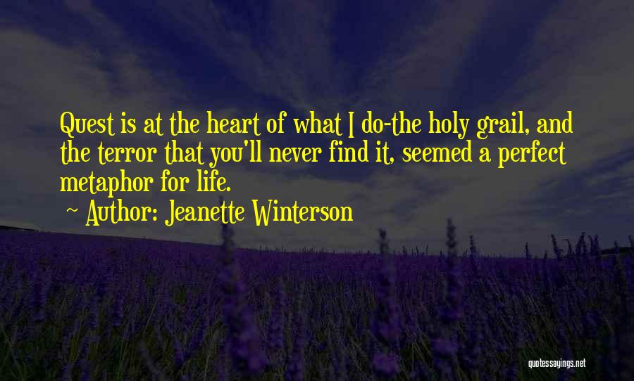 Jeanette Winterson Quotes: Quest Is At The Heart Of What I Do-the Holy Grail, And The Terror That You'll Never Find It, Seemed