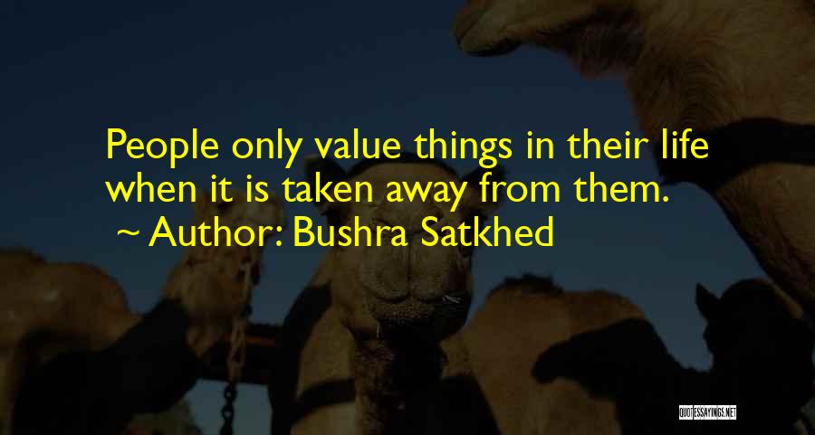 Bushra Satkhed Quotes: People Only Value Things In Their Life When It Is Taken Away From Them.