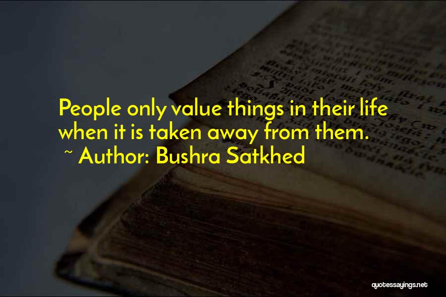 Bushra Satkhed Quotes: People Only Value Things In Their Life When It Is Taken Away From Them.