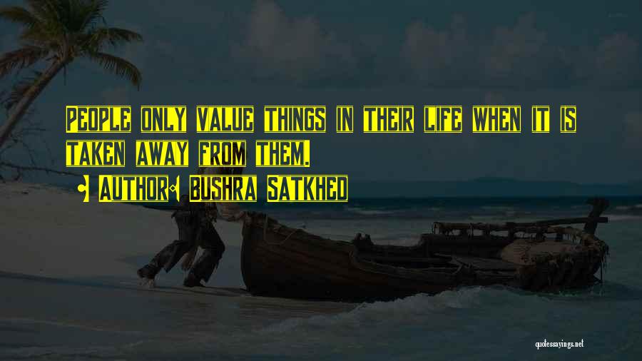 Bushra Satkhed Quotes: People Only Value Things In Their Life When It Is Taken Away From Them.