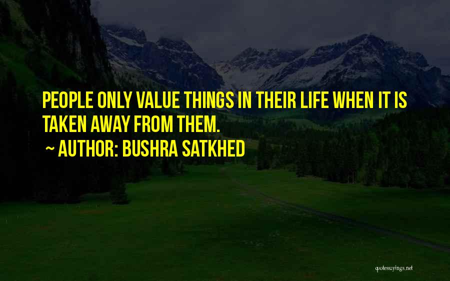 Bushra Satkhed Quotes: People Only Value Things In Their Life When It Is Taken Away From Them.