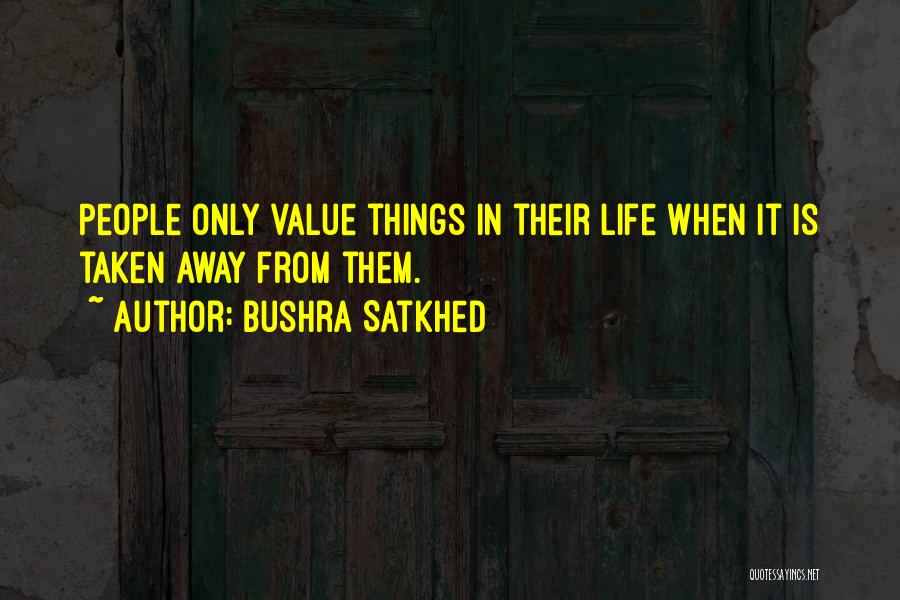 Bushra Satkhed Quotes: People Only Value Things In Their Life When It Is Taken Away From Them.