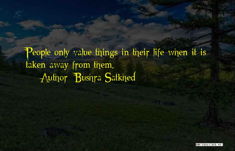 Bushra Satkhed Quotes: People Only Value Things In Their Life When It Is Taken Away From Them.