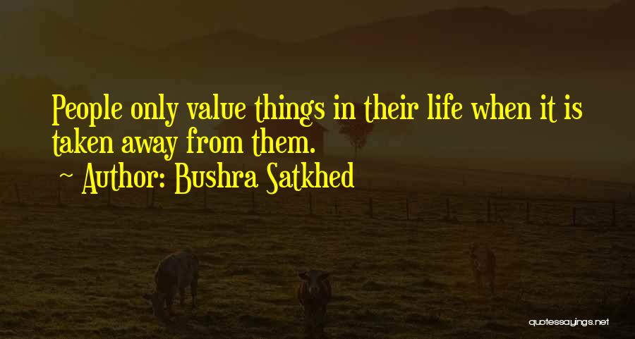 Bushra Satkhed Quotes: People Only Value Things In Their Life When It Is Taken Away From Them.