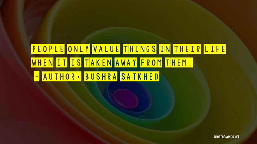 Bushra Satkhed Quotes: People Only Value Things In Their Life When It Is Taken Away From Them.