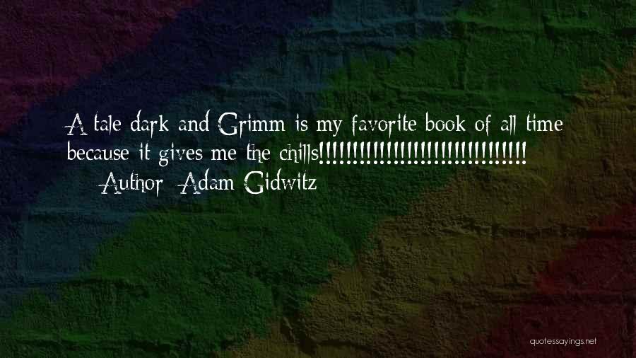 Adam Gidwitz Quotes: A Tale Dark And Grimm Is My Favorite Book Of All Time Because It Gives Me The Chills!!!!!!!!!!!!!!!!!!!!!!!!!!!!!!!