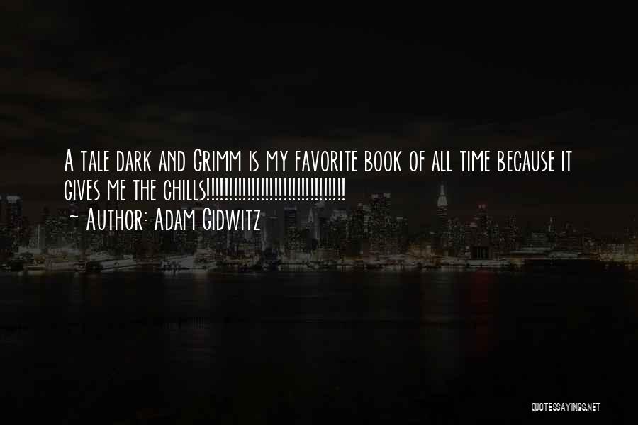 Adam Gidwitz Quotes: A Tale Dark And Grimm Is My Favorite Book Of All Time Because It Gives Me The Chills!!!!!!!!!!!!!!!!!!!!!!!!!!!!!!!
