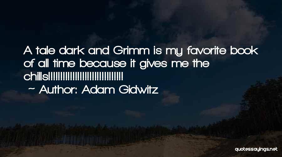 Adam Gidwitz Quotes: A Tale Dark And Grimm Is My Favorite Book Of All Time Because It Gives Me The Chills!!!!!!!!!!!!!!!!!!!!!!!!!!!!!!!