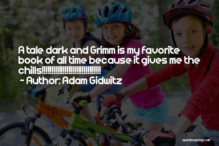 Adam Gidwitz Quotes: A Tale Dark And Grimm Is My Favorite Book Of All Time Because It Gives Me The Chills!!!!!!!!!!!!!!!!!!!!!!!!!!!!!!!