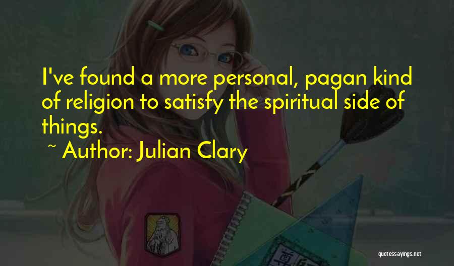 Julian Clary Quotes: I've Found A More Personal, Pagan Kind Of Religion To Satisfy The Spiritual Side Of Things.