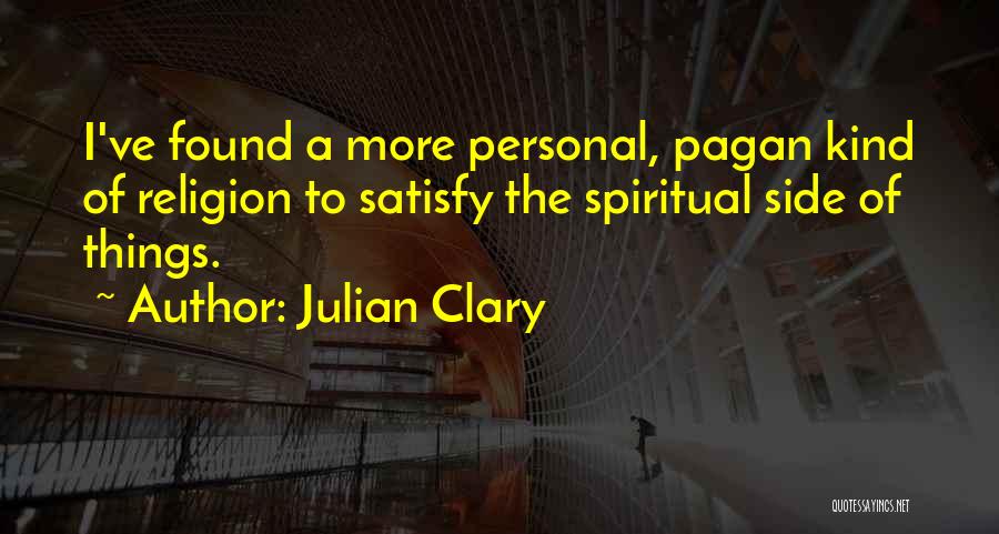 Julian Clary Quotes: I've Found A More Personal, Pagan Kind Of Religion To Satisfy The Spiritual Side Of Things.