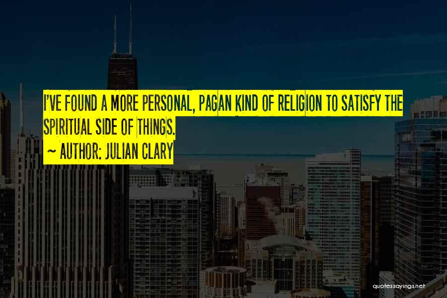 Julian Clary Quotes: I've Found A More Personal, Pagan Kind Of Religion To Satisfy The Spiritual Side Of Things.