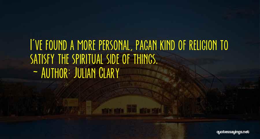 Julian Clary Quotes: I've Found A More Personal, Pagan Kind Of Religion To Satisfy The Spiritual Side Of Things.