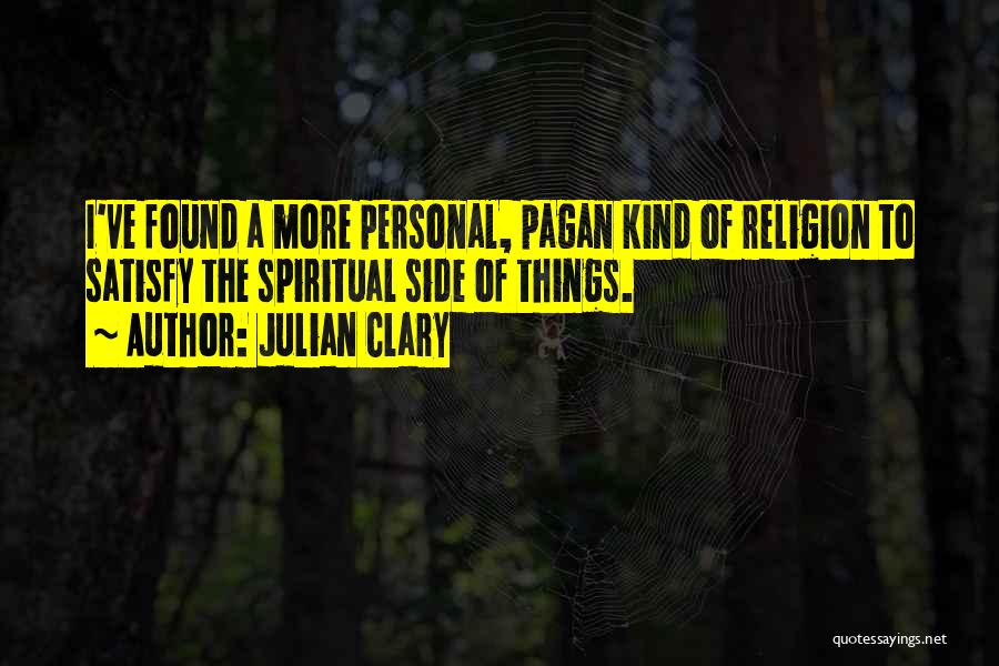 Julian Clary Quotes: I've Found A More Personal, Pagan Kind Of Religion To Satisfy The Spiritual Side Of Things.