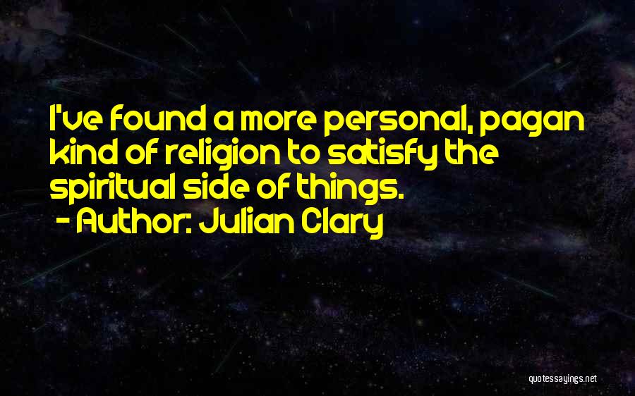 Julian Clary Quotes: I've Found A More Personal, Pagan Kind Of Religion To Satisfy The Spiritual Side Of Things.