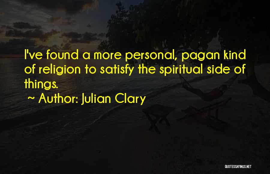 Julian Clary Quotes: I've Found A More Personal, Pagan Kind Of Religion To Satisfy The Spiritual Side Of Things.