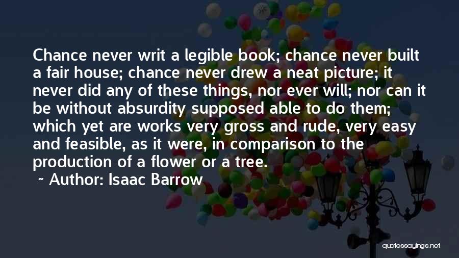 Isaac Barrow Quotes: Chance Never Writ A Legible Book; Chance Never Built A Fair House; Chance Never Drew A Neat Picture; It Never
