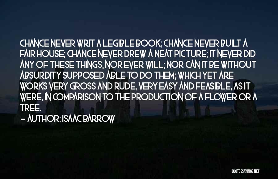 Isaac Barrow Quotes: Chance Never Writ A Legible Book; Chance Never Built A Fair House; Chance Never Drew A Neat Picture; It Never