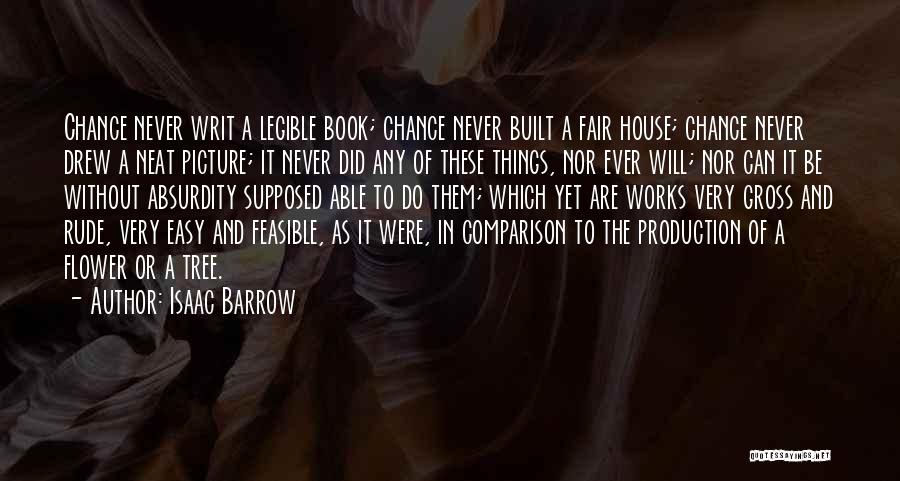 Isaac Barrow Quotes: Chance Never Writ A Legible Book; Chance Never Built A Fair House; Chance Never Drew A Neat Picture; It Never