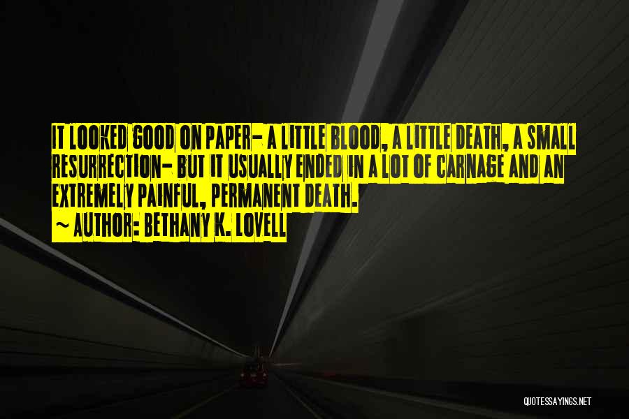 Bethany K. Lovell Quotes: It Looked Good On Paper- A Little Blood, A Little Death, A Small Resurrection- But It Usually Ended In A