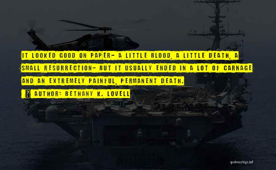 Bethany K. Lovell Quotes: It Looked Good On Paper- A Little Blood, A Little Death, A Small Resurrection- But It Usually Ended In A