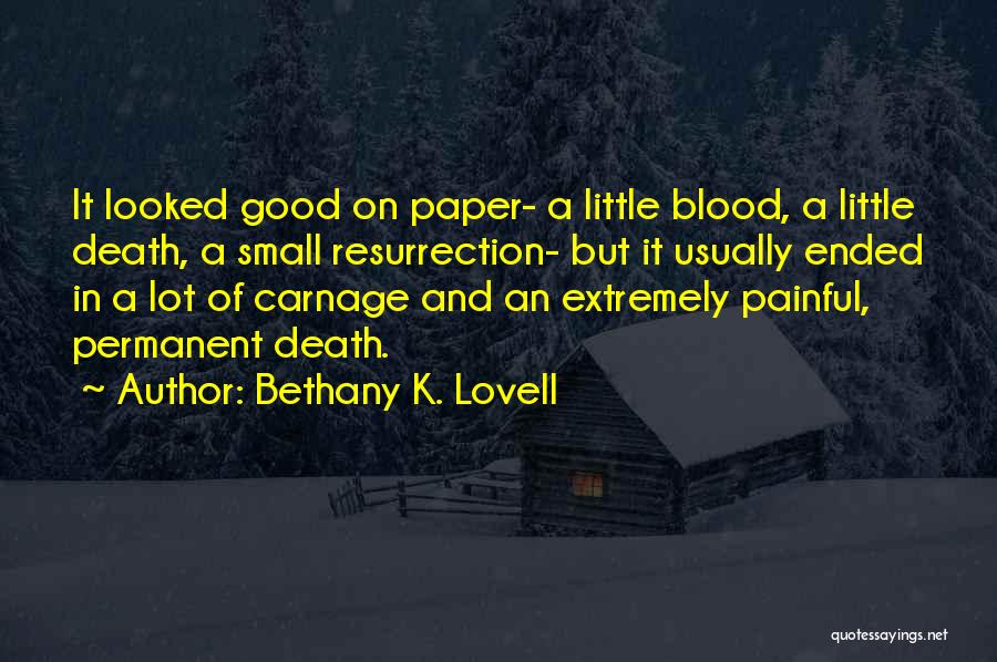 Bethany K. Lovell Quotes: It Looked Good On Paper- A Little Blood, A Little Death, A Small Resurrection- But It Usually Ended In A