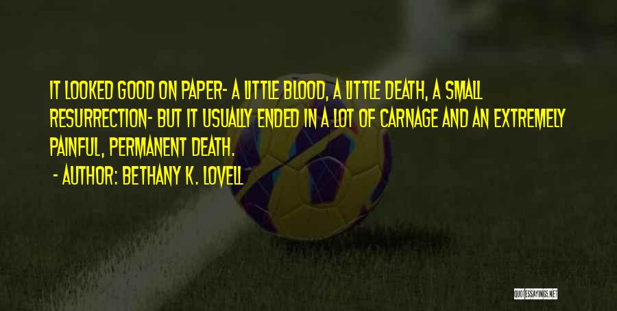 Bethany K. Lovell Quotes: It Looked Good On Paper- A Little Blood, A Little Death, A Small Resurrection- But It Usually Ended In A