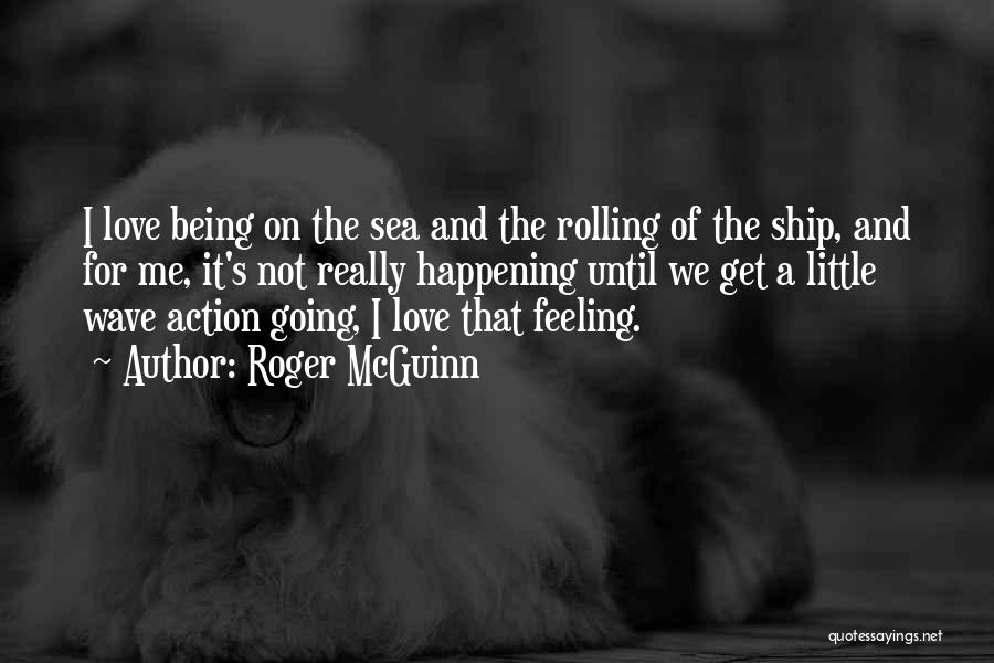 Roger McGuinn Quotes: I Love Being On The Sea And The Rolling Of The Ship, And For Me, It's Not Really Happening Until