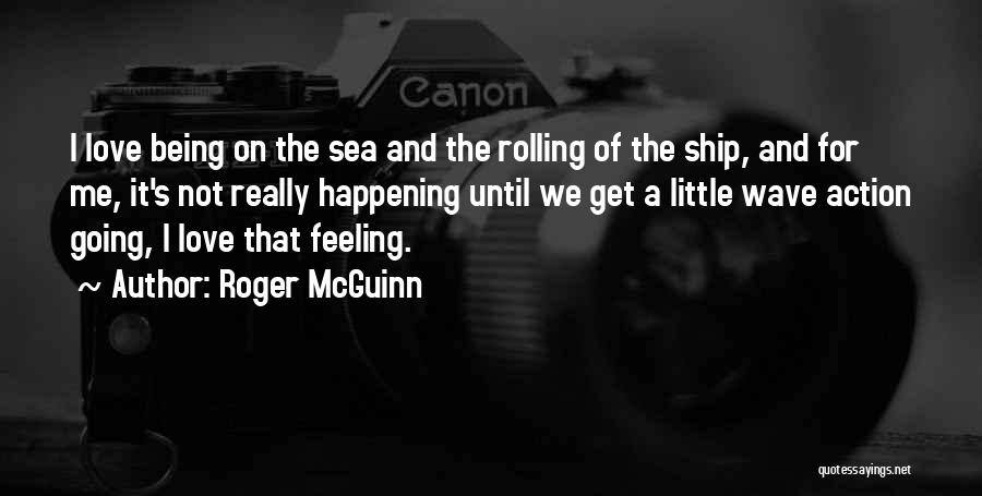 Roger McGuinn Quotes: I Love Being On The Sea And The Rolling Of The Ship, And For Me, It's Not Really Happening Until