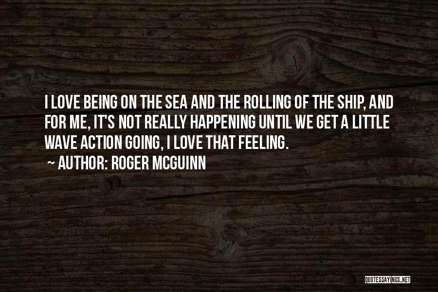 Roger McGuinn Quotes: I Love Being On The Sea And The Rolling Of The Ship, And For Me, It's Not Really Happening Until