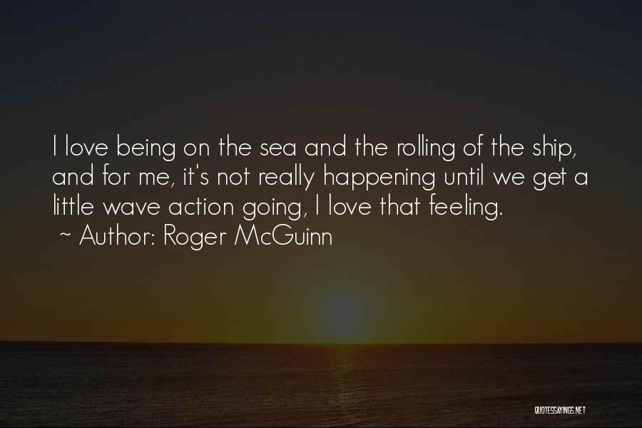 Roger McGuinn Quotes: I Love Being On The Sea And The Rolling Of The Ship, And For Me, It's Not Really Happening Until