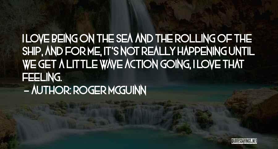 Roger McGuinn Quotes: I Love Being On The Sea And The Rolling Of The Ship, And For Me, It's Not Really Happening Until