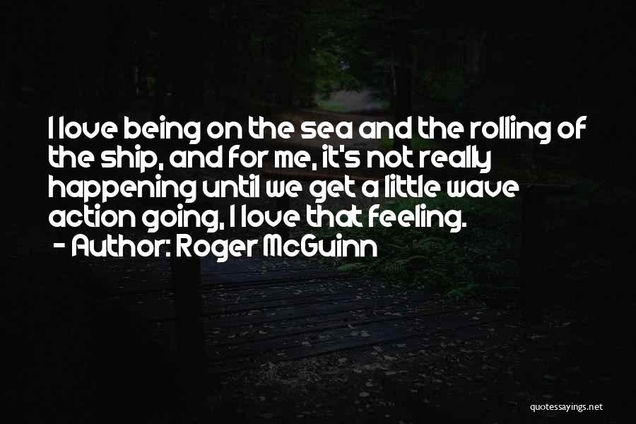 Roger McGuinn Quotes: I Love Being On The Sea And The Rolling Of The Ship, And For Me, It's Not Really Happening Until