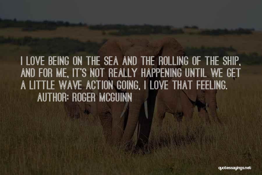 Roger McGuinn Quotes: I Love Being On The Sea And The Rolling Of The Ship, And For Me, It's Not Really Happening Until