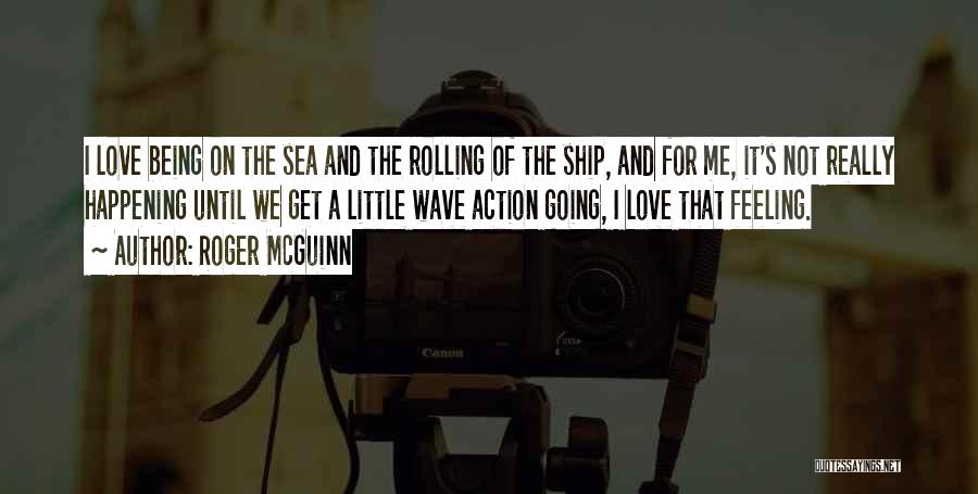 Roger McGuinn Quotes: I Love Being On The Sea And The Rolling Of The Ship, And For Me, It's Not Really Happening Until