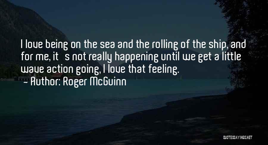 Roger McGuinn Quotes: I Love Being On The Sea And The Rolling Of The Ship, And For Me, It's Not Really Happening Until