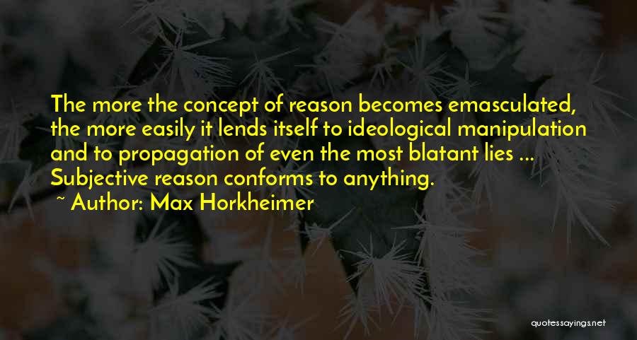 Max Horkheimer Quotes: The More The Concept Of Reason Becomes Emasculated, The More Easily It Lends Itself To Ideological Manipulation And To Propagation