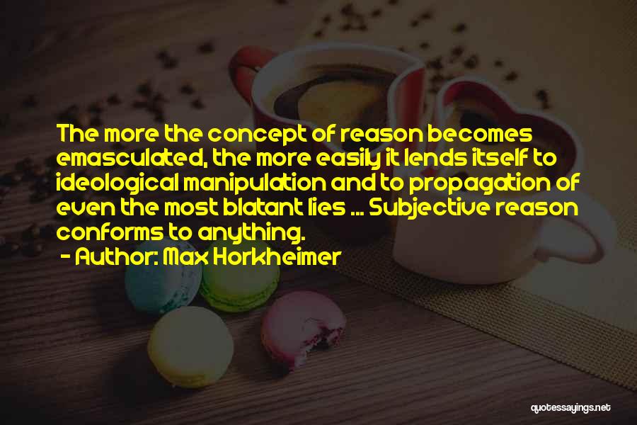 Max Horkheimer Quotes: The More The Concept Of Reason Becomes Emasculated, The More Easily It Lends Itself To Ideological Manipulation And To Propagation