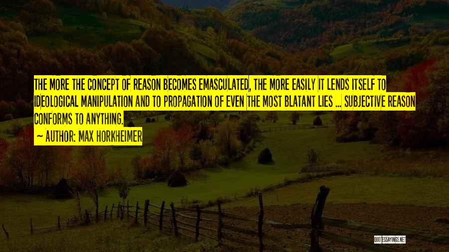 Max Horkheimer Quotes: The More The Concept Of Reason Becomes Emasculated, The More Easily It Lends Itself To Ideological Manipulation And To Propagation