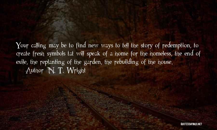 N. T. Wright Quotes: Your Calling May Be To Find New Ways To Tell The Story Of Redemption, To Create Fresh Symbols Tat Will