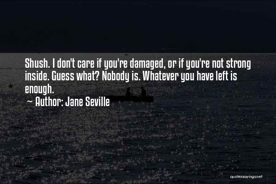 Jane Seville Quotes: Shush. I Don't Care If You're Damaged, Or If You're Not Strong Inside. Guess What? Nobody Is. Whatever You Have